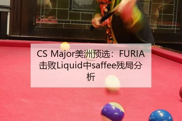 CS Major美洲预选：FURIA击败Liquid中saffee残局分析