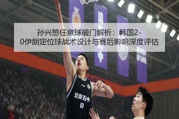 孙兴慜任意球破门解析：韩国2-0伊朗定位球战术设计与赛后影响深度评估